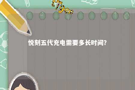 悦刻五代充电需要多长时间
�？ 